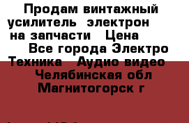 Продам винтажный усилитель “электрон-104“ на запчасти › Цена ­ 1 500 - Все города Электро-Техника » Аудио-видео   . Челябинская обл.,Магнитогорск г.